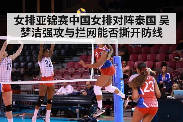 女排亚锦赛中国女排对阵泰国 吴梦洁强攻与拦网能否撕开防线