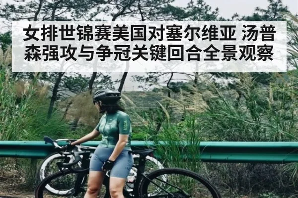 女排世锦赛美国对塞尔维亚 汤普森强攻与争冠关键回合全景观察