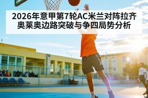2026年意甲第7轮AC米兰对阵拉齐奥莱奥边路突破与争四局势分析