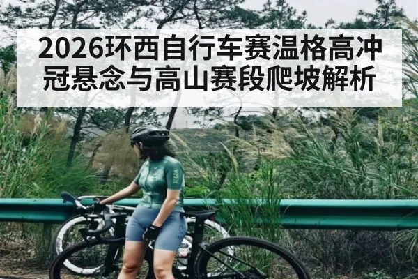 2026环西自行车赛温格高冲冠悬念与高山赛段爬坡解析