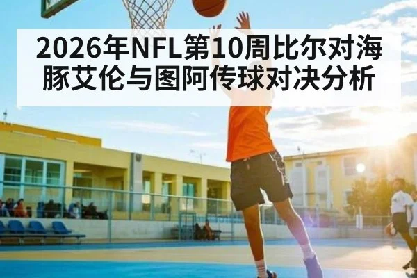 2026年NFL第10周比尔对海豚艾伦与图阿传球对决分析