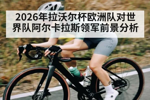 2026年拉沃尔杯欧洲队对世界队阿尔卡拉斯领军前景分析