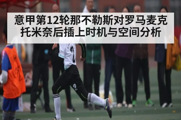 意甲第12轮那不勒斯对罗马麦克托米奈后插上时机与空间分析